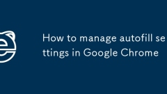 How to manage autofill settings in Google Chrome