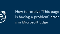How to resolve 'This page is having a problem' errors in Microsoft Edge