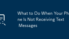 What to Do When Your Phone Is Not Receiving Text Messages