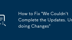 How to Fix 'We Couldn't Complete the Updates. Undoing Changes'