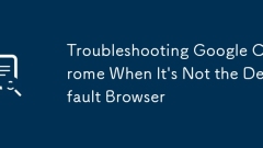 Troubleshooting Google Chrome When It's Not the Default Browser
