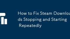 如何修復(fù)Steam下載停止并反復(fù)開始