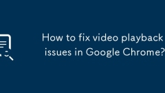 How to fix video playback issues in Google Chrome?