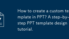 Comment créer un modèle personnalisé dans PPT? Un tutoriel de conception de modèle PPT étape par étape.