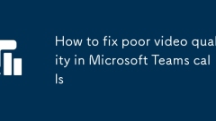 Comment réparer une mauvaise qualité vidéo dans les appels des équipes Microsoft
