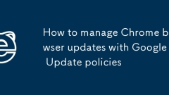 How to manage Chrome browser updates with Google Update policies