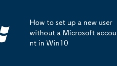So richten Sie in Win10 einen neuen Benutzer ohne Microsoft -Konto ein