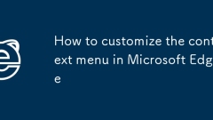 如何自定义Microsoft Edge中的上下文菜单