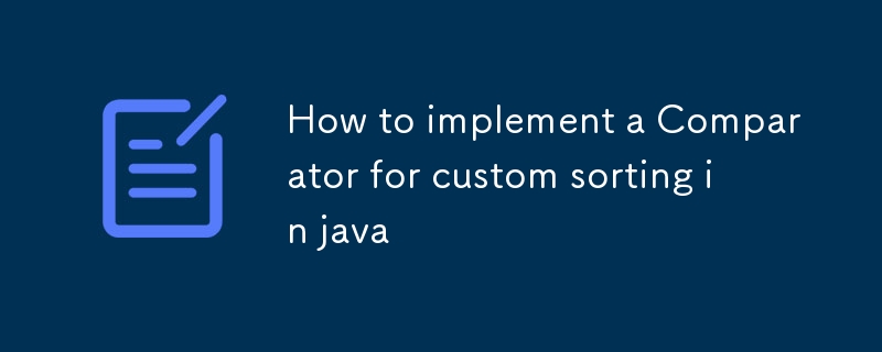 如何在Java中實現用於自定義排序的比較器-java教程-PHP中文網