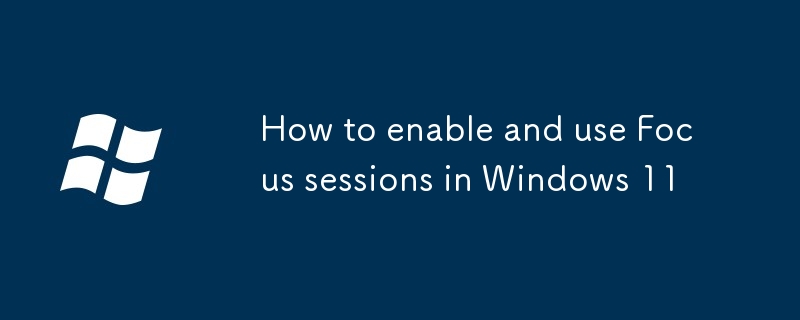 Windows 11에서 포커스 세션을 활성화하고 사용하는 방법