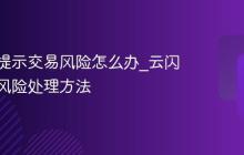 云闪付提示交易风险怎么办_云闪付交易风险处理方法