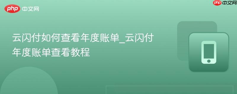 云闪付如何查看年度账单_云闪付年度账单查看教程