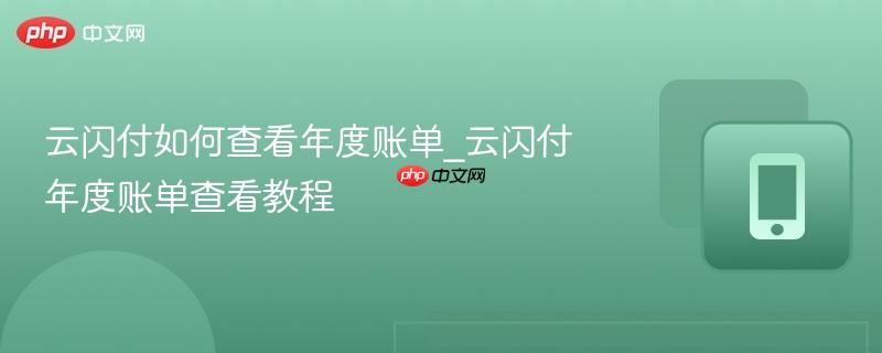 云闪付如何查看年度账单_云闪付年度账单查看教程