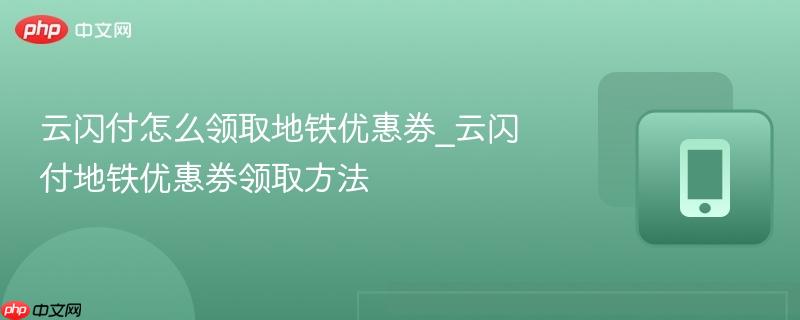 云闪付怎么领取地铁优惠券_云闪付地铁优惠券领取方法