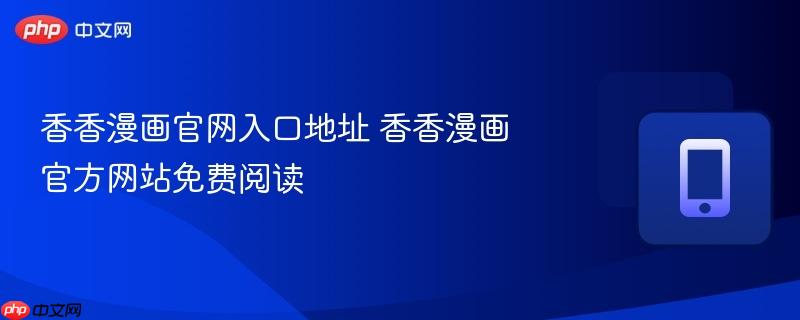 香香漫画官网入口地址 香香漫画官方网站免费阅读