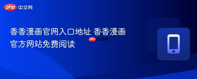 香香漫画官网入口地址 香香漫画官方网站免费阅读