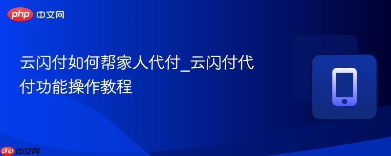 云闪付如何帮家人代付_云闪付代付功能操作教程