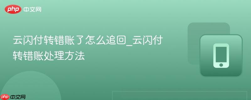 云闪付转错账了怎么追回_云闪付转错账处理方法