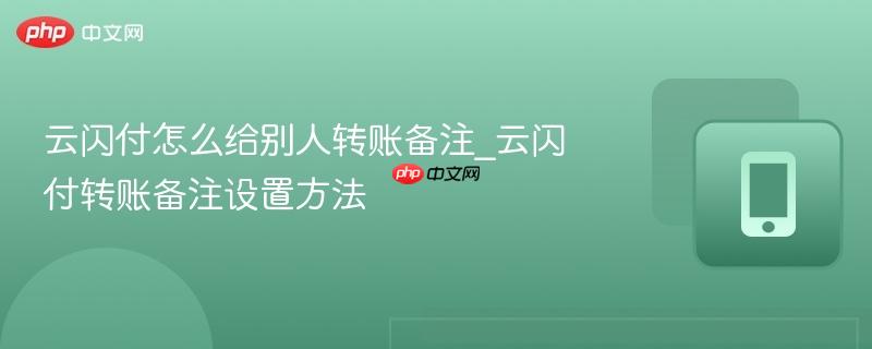 云闪付怎么给别人转账备注_云闪付转账备注设置方法