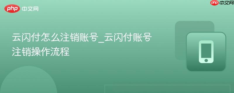 云闪付怎么注销账号_云闪付账号注销操作流程