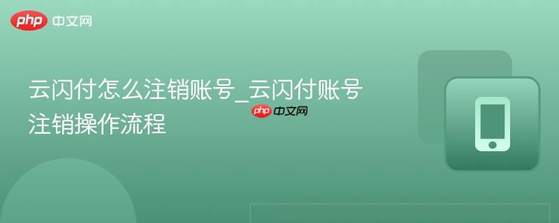 云闪付怎么注销账号_云闪付账号注销操作流程