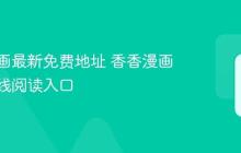 香香漫画最新免费地址 香香漫画官网在线阅读入口