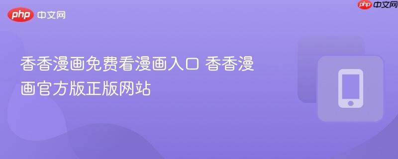 香香漫画免费看漫画入口 香香漫画官方版正版网站