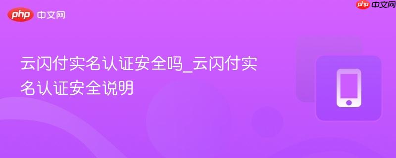 云闪付实名认证安全吗_云闪付实名认证安全说明