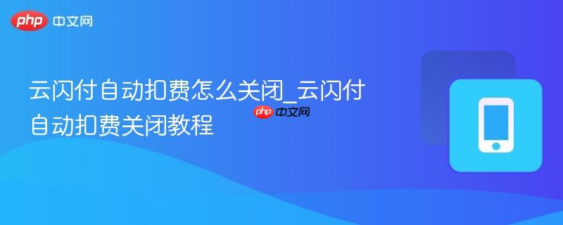 云闪付自动扣费怎么关闭_云闪付自动扣费关闭教程