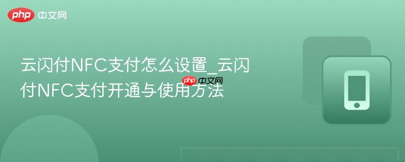 云闪付NFC支付怎么设置_云闪付NFC支付开通与使用方法