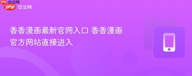 香香漫画最新官网入口 香香漫画官方网站直接进入