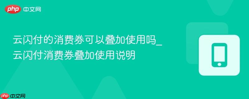云闪付的消费券可以叠加使用吗_云闪付消费券叠加使用说明