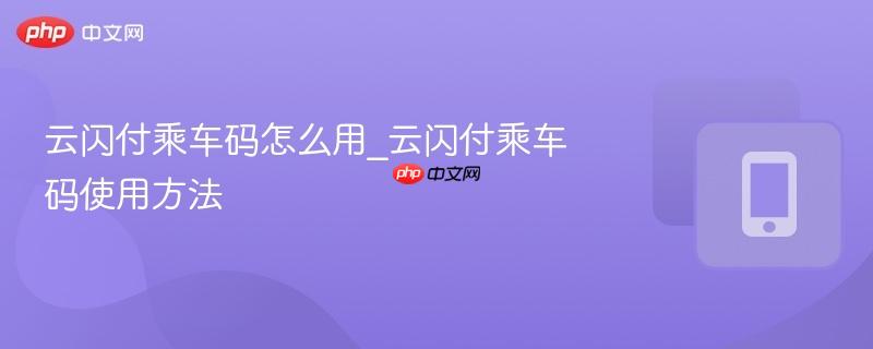 云闪付乘车码怎么用_云闪付乘车码使用方法