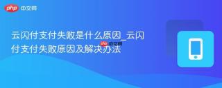 云闪付支付失败是什么原因_云闪付支付失败原因及解决办法