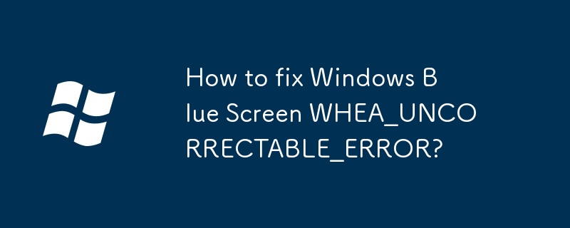 Comment réparer l'écran bleu Windows WHEA_UNCORRECTABLE_ERROR ?