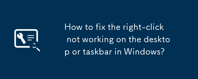 如何解决 Windows 桌面或任务栏上右键单击不起作用的问题？