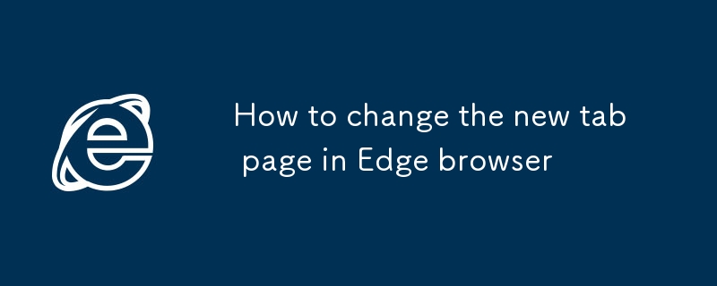 Comment modifier la nouvelle page à onglet dans le navigateur Edge