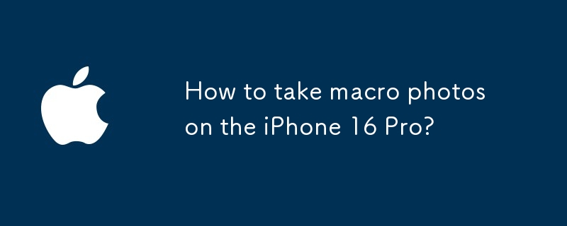 如何用iPhone 16 Pro拍摄微距照片？