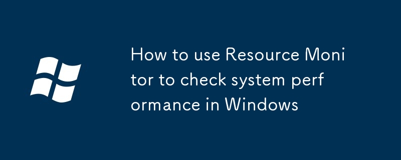 如何在Windows中使用資源監視器檢查系統性能