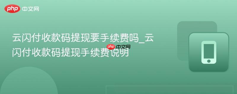 云闪付收款码提现要手续费吗_云闪付收款码提现手续费说明