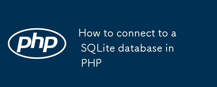 如何在 PHP 中连接到 SQLite 数据库
