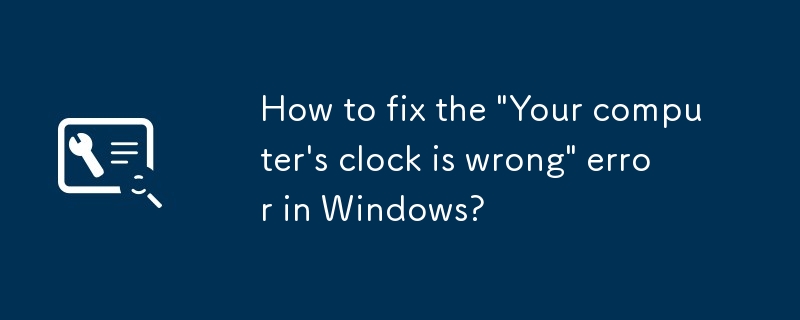 Windows에서 '컴퓨터의 시계가 잘못되었습니다.' 오류를 수정하는 방법은 무엇입니까?