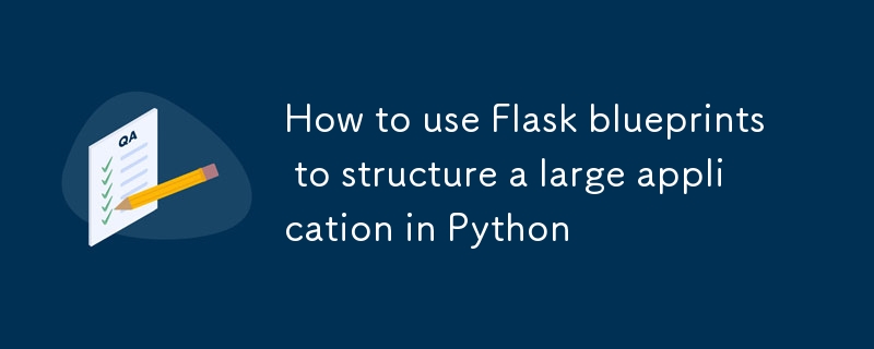 如何使用 Flask 蓝图在 Python 中构建大型应用程序
