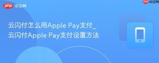 云闪付怎么用Apple Pay支付_云闪付Apple Pay支付设置方法