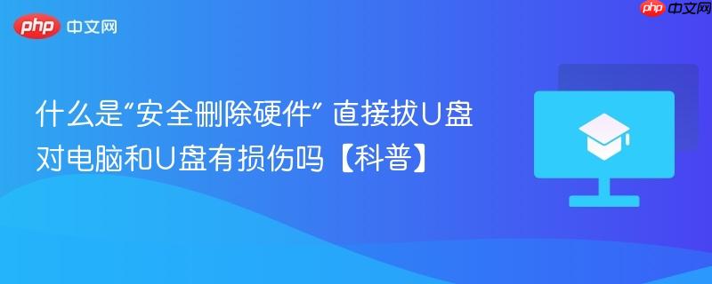 什么是“安全删除硬件” 直接拔u盘对电脑和u盘有损伤吗【科普】