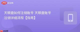 天眼查如何注销账号 天眼查账号注销详细流程【指南】