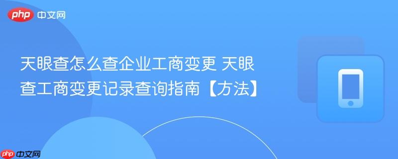 天眼查怎么查企业工商变更 天眼查工商变更记录查询指南【方法】