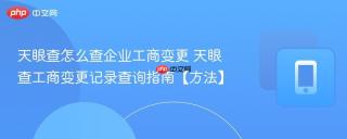 天眼查怎么查企业工商变更 天眼查工商变更记录查询指南【方法】