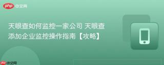 天眼查如何监控一家公司 天眼查添加企业监控操作指南【攻略】
