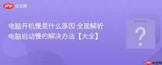 电脑开机慢是什么原因 全面解析电脑启动慢的解决办法【大全】